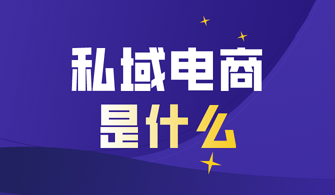 私域电商是什么？了解私域电商的定义和意义